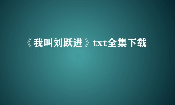 《我叫刘跃进》txt全集下载