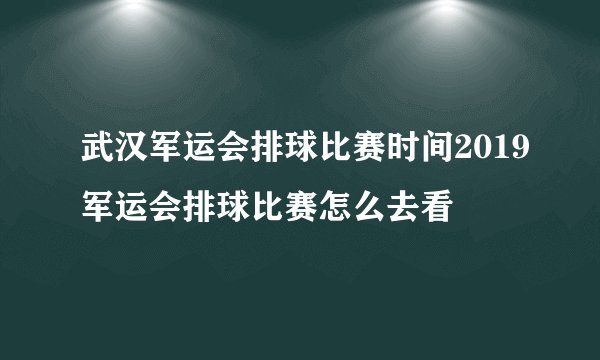 武汉军运会排球比赛时间2019军运会排球比赛怎么去看