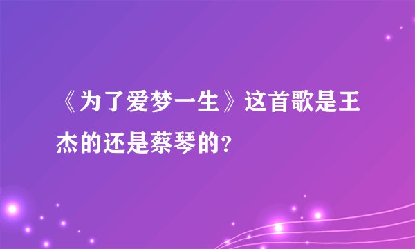 《为了爱梦一生》这首歌是王杰的还是蔡琴的？