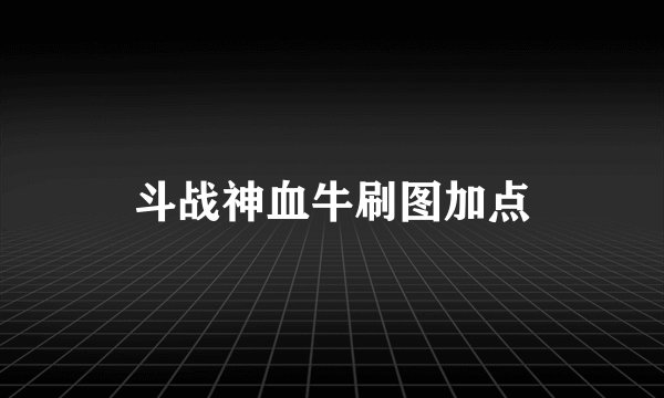 斗战神血牛刷图加点