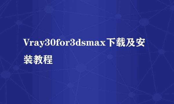Vray30for3dsmax下载及安装教程