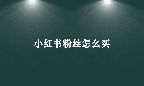 小红书粉丝怎么买