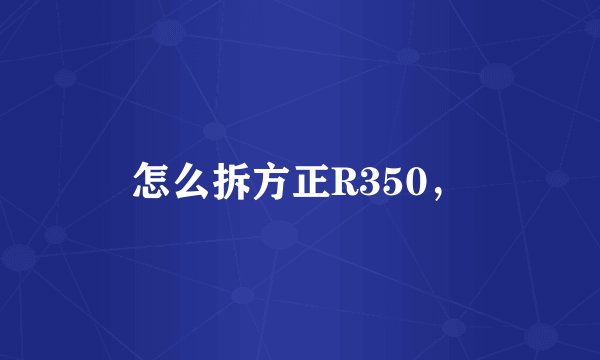 怎么拆方正R350，