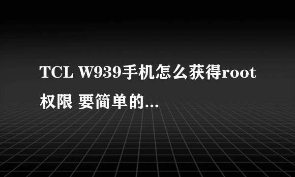 TCL W939手机怎么获得root权限 要简单的方法？？？