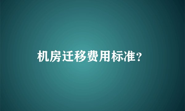 机房迁移费用标准？