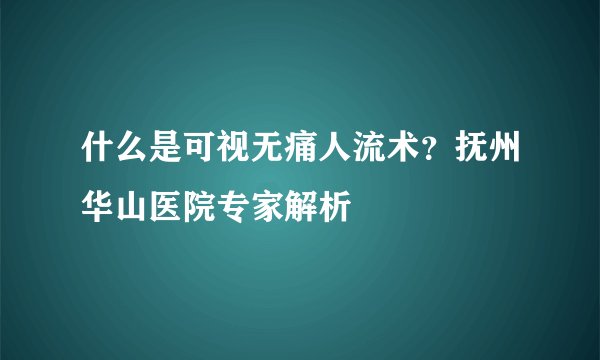 什么是可视无痛人流术？抚州华山医院专家解析