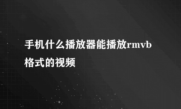 手机什么播放器能播放rmvb格式的视频