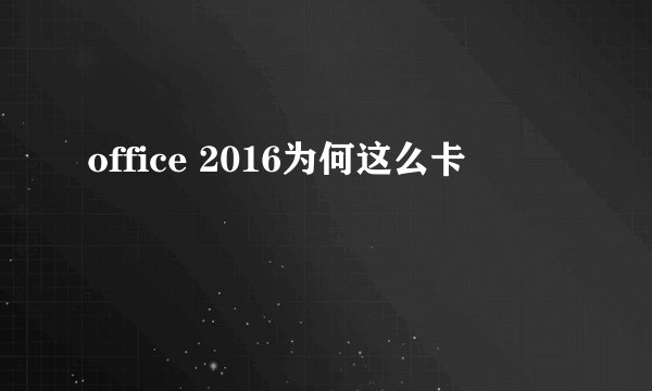 office 2016为何这么卡