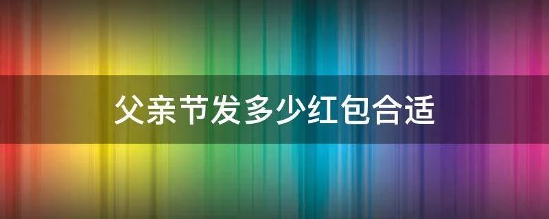 父亲节发多少红包合适