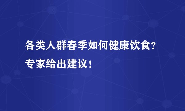 各类人群春季如何健康饮食？专家给出建议！