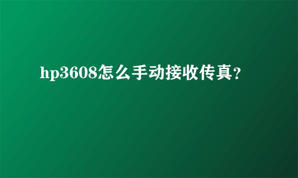 hp3608怎么手动接收传真？