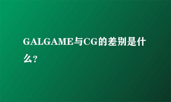 GALGAME与CG的差别是什么？