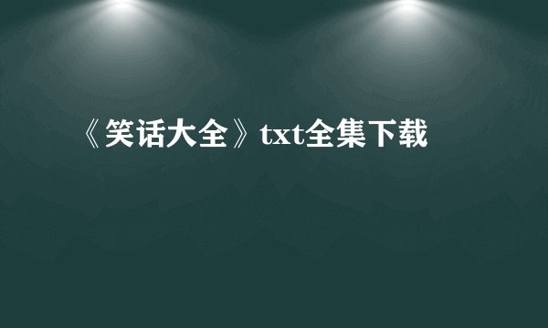《笑话大全》txt全集下载