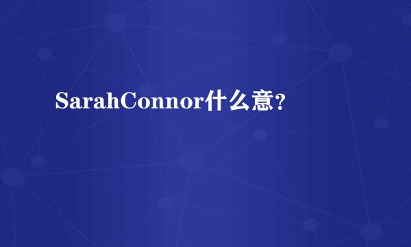 SarahConnor什么意？