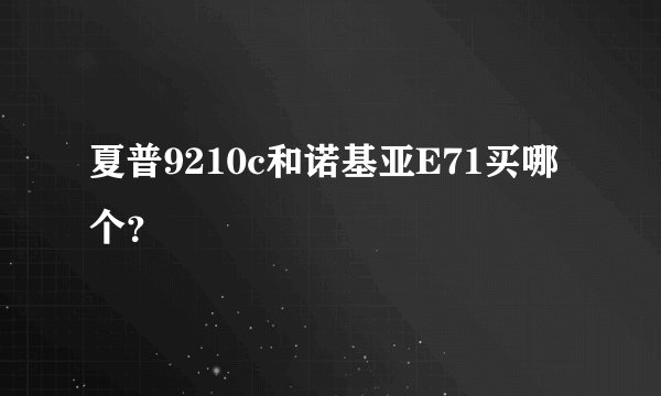 夏普9210c和诺基亚E71买哪个？