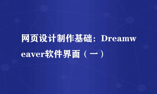 网页设计制作基础：Dreamweaver软件界面（一）