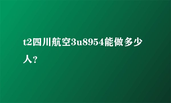 t2四川航空3u8954能做多少人？