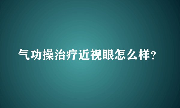 气功操治疗近视眼怎么样？