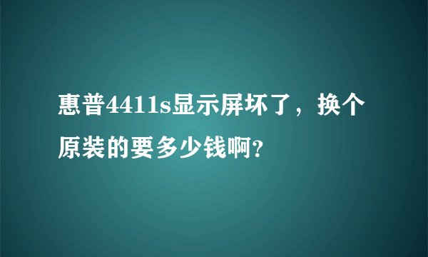惠普4411s显示屏坏了，换个原装的要多少钱啊？