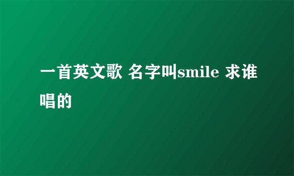 一首英文歌 名字叫smile 求谁唱的