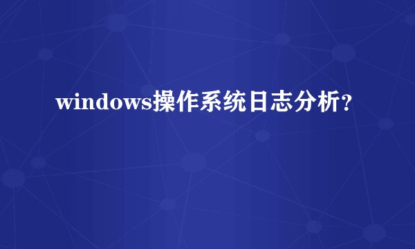 windows操作系统日志分析？