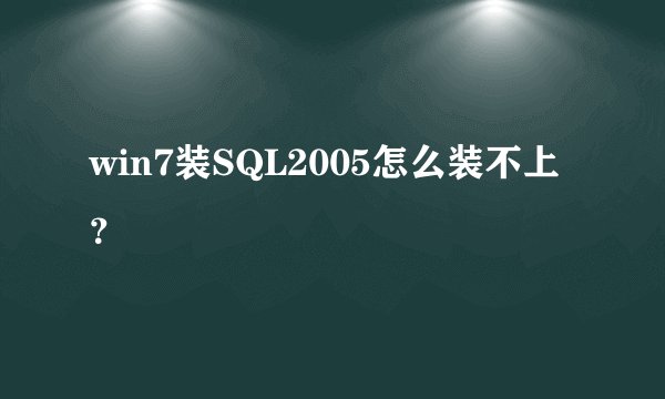 win7装SQL2005怎么装不上？