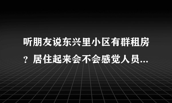 听朋友说东兴里小区有群租房？居住起来会不会感觉人员混杂比较乱？