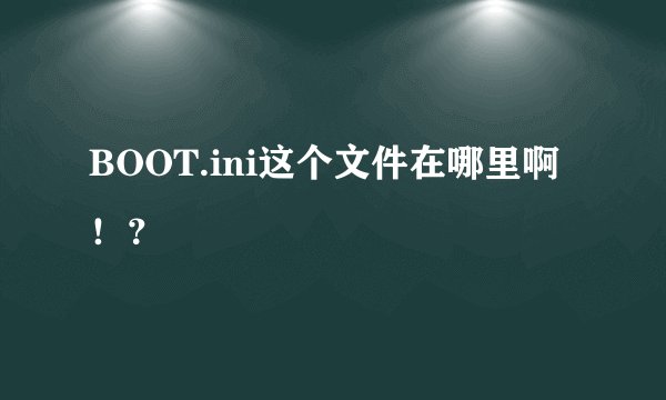 BOOT.ini这个文件在哪里啊！？