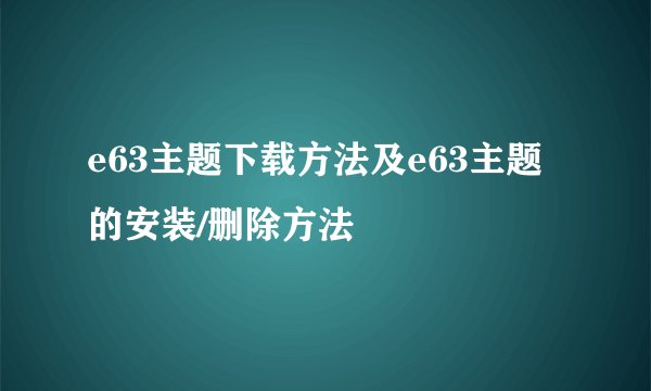 e63主题下载方法及e63主题的安装/删除方法