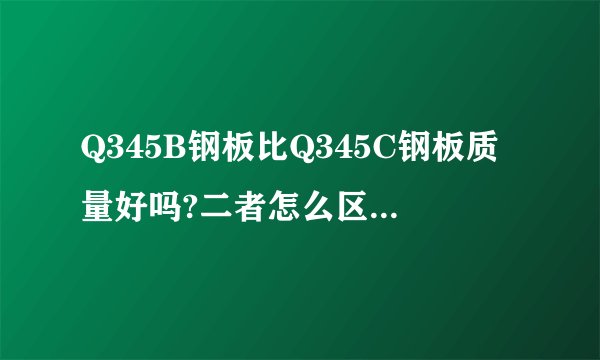 Q345B钢板比Q345C钢板质量好吗?二者怎么区别性能？