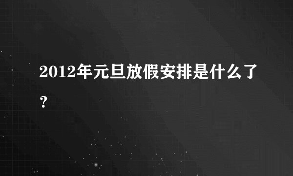 2012年元旦放假安排是什么了？