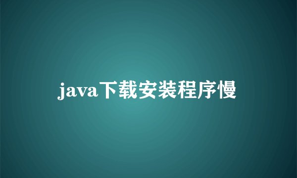 java下载安装程序慢