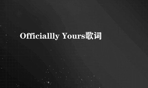 Officiallly Yours歌词