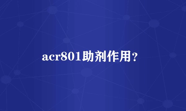 acr801助剂作用？