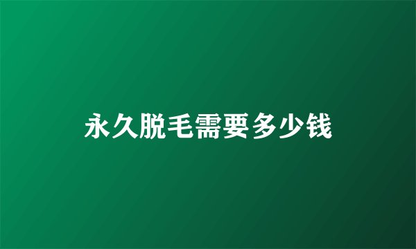 永久脱毛需要多少钱