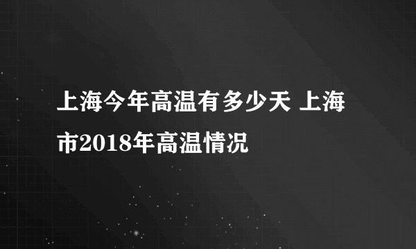 上海今年高温有多少天 上海市2018年高温情况