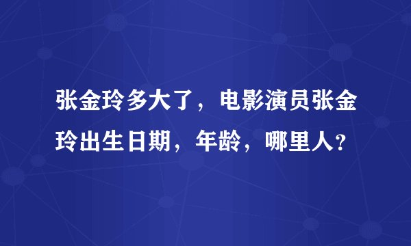 张金玲多大了，电影演员张金玲出生日期，年龄，哪里人？