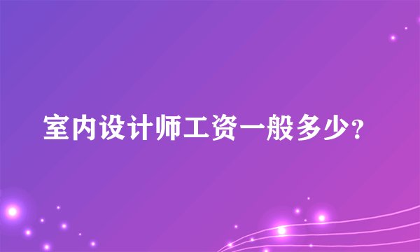室内设计师工资一般多少？