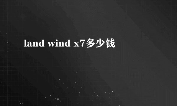 land wind x7多少钱