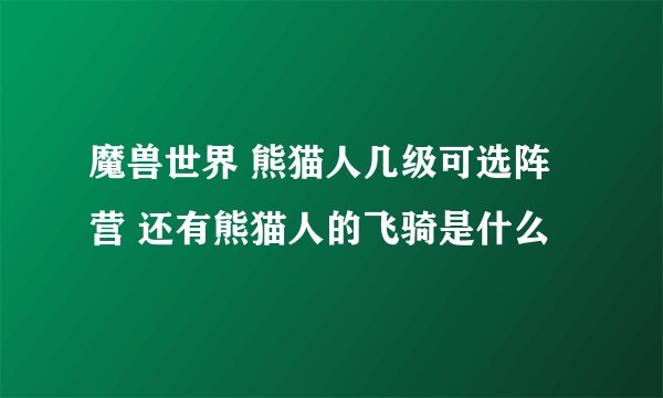 魔兽世界 熊猫人几级可选阵营 还有熊猫人的飞骑是什么
