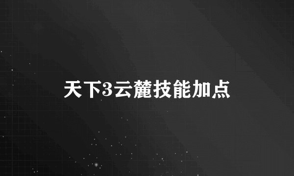 天下3云麓技能加点