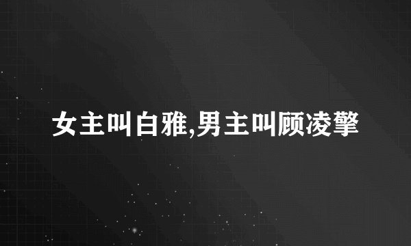女主叫白雅,男主叫顾凌擎