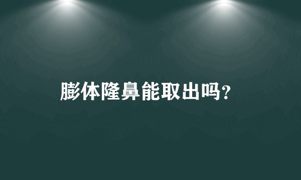 膨体隆鼻能取出吗？