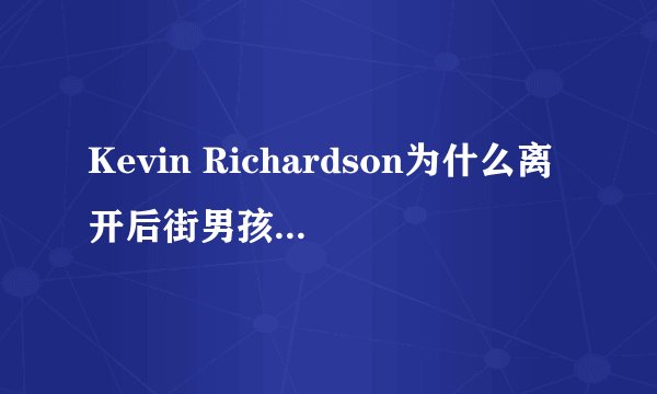 Kevin Richardson为什么离开后街男孩?他是什么时候离开的?