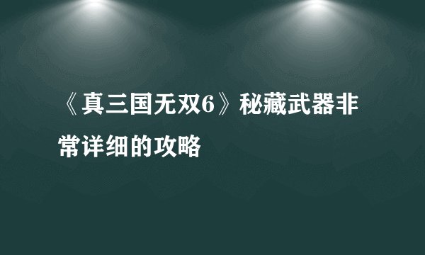 《真三国无双6》秘藏武器非常详细的攻略
