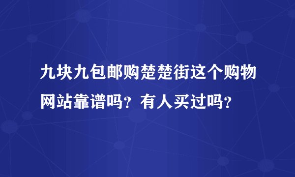 九块九包邮购楚楚街这个购物网站靠谱吗？有人买过吗？