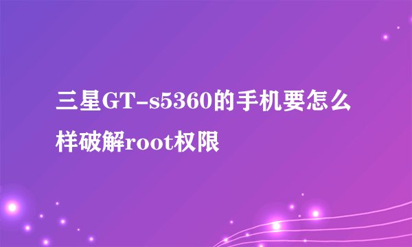 三星GT-s5360的手机要怎么样破解root权限