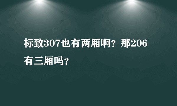 标致307也有两厢啊？那206有三厢吗？