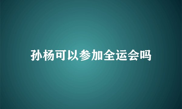 孙杨可以参加全运会吗