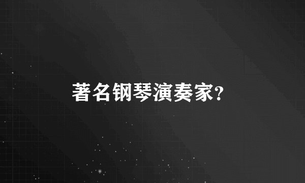 著名钢琴演奏家？